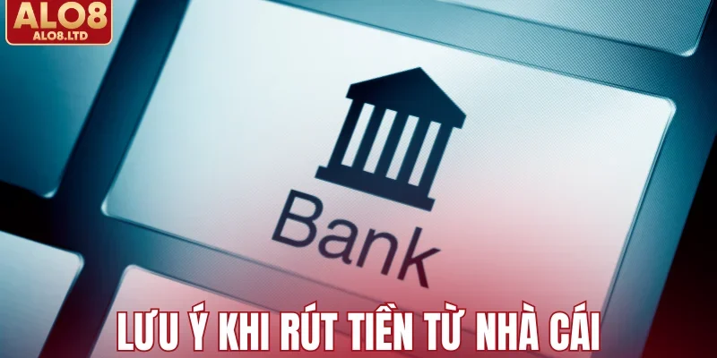 Lưu ý khi rút tiền từ nhà cái