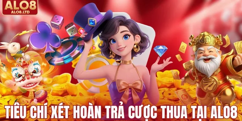 Tiêu chí xét hoàn trả cược thua tại ALO8